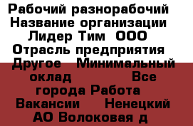 Рабочий-разнорабочий › Название организации ­ Лидер Тим, ООО › Отрасль предприятия ­ Другое › Минимальный оклад ­ 25 000 - Все города Работа » Вакансии   . Ненецкий АО,Волоковая д.